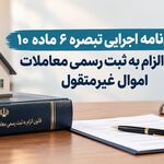 آئین‌نامه اجرایی تبصره ۶ ماده ۱۰ قانون الزام به ثبت رسمی معاملات اموال غیرمنقول