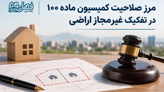 مرز صلاحیت کمیسیون ماده ۱۰۰ در تفکیک غیرمجاز اراضی