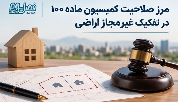 مرز صلاحیت کمیسیون ماده ۱۰۰ در تفکیک غیرمجاز اراضی