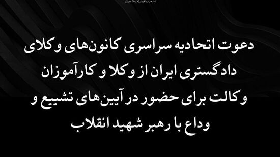 دعوت اتحادیه سراسری کانون‌های وکلای دادگستری ایران از وکلا و کارآموزان وکالت برای حضور در آیین‌های تشییع و وداع با رهبر شهید انقلاب